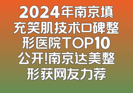 2024年南京填充笑肌技术口碑整形医院TOP10公开！南京达美整形获网友力荐