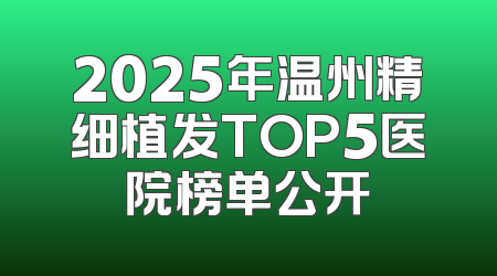 2025年温州精细植发TOP5医院榜单公开
