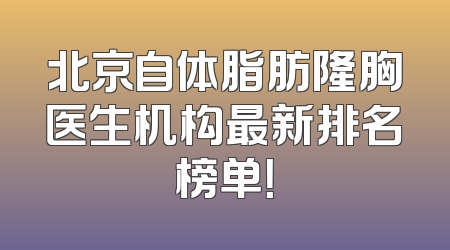 北京自体脂肪隆胸医生机构最新排名榜单！