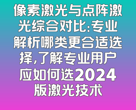 像素激光与点阵激光综合对比：专业解析哪类更合适选择，了解专业用户应如何选2024版激光技术