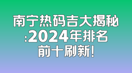 南宁热码吉大揭秘：2024年排名前十刷新！