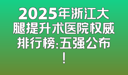 2025年浙江大腿提升术医院权威排行榜：五强公布！
