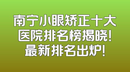 南宁小眼矫正十大医院排名榜揭晓！最新排名出炉！