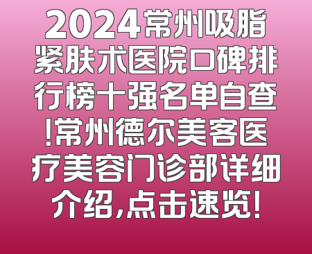 2024常州吸脂紧肤术医院口碑排行榜十强名单自查！常州德尔美客医疗美容门诊部详细介绍，点击速览！