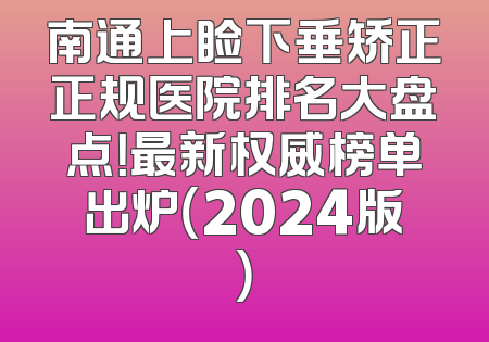 南通上睑下垂矫正正规医院排名大盘点！最新权威榜单出炉（2024版）