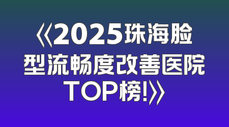 《2025珠海脸型流畅度改善医院TOP榜！》
