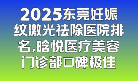 2025东莞妊娠纹激光祛除医院排名，晗悦医疗美容门诊部口碑极佳
