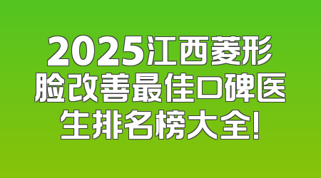 2025江西菱形脸改善最佳口碑医生排名榜大全!