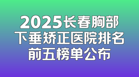 2025长春胸部下垂矫正医院排名前五榜单公布