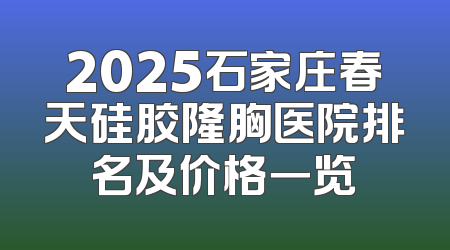2025石家庄春天硅胶隆胸医院排名及价格一览