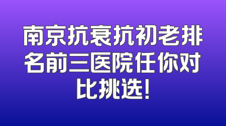 南京抗衰抗初老排名前三医院任你对比挑选！