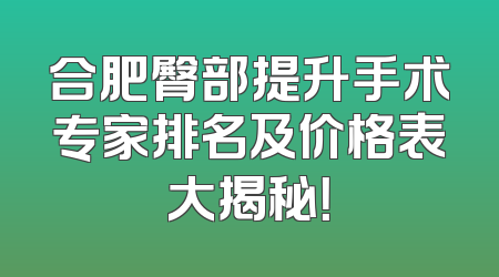 合肥臀部提升手术专家排名及价格表大揭秘！