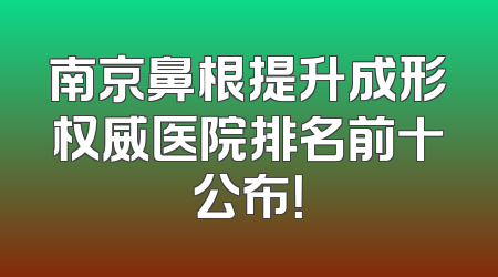 南京鼻根提升成形权威医院排名前十公布！