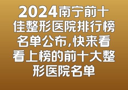 2024南宁前十佳整形医院排行榜名单公布，快来看看上榜的前十大整形医院名单
