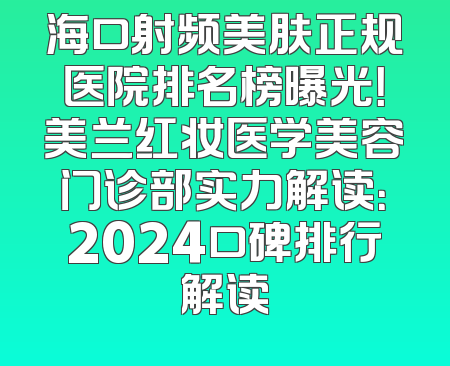 海口射频美肤正规医院排名榜曝光！美兰红妆医学美容门诊部实力解读：2024口碑排行解读