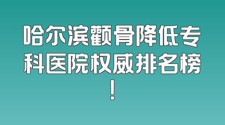 哈尔滨颧骨降低专科医院权威排名榜！
