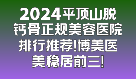 2024平顶山脱钙骨正规美容医院排行推荐！博美医美稳居前三！
