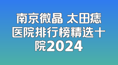 南京微晶袪太田痣医院排行榜精选十院2024