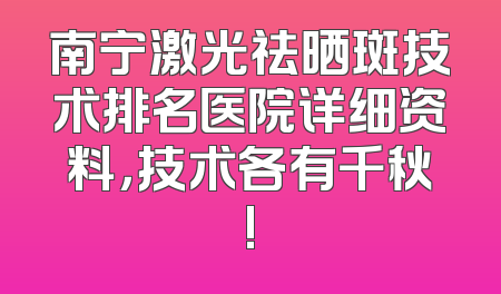南宁激光祛晒斑技术排名医院详细资料，技术各有千秋!