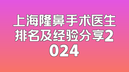 上海隆鼻手术医生排名及经验分享2024