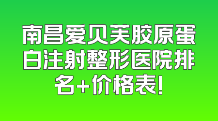 南昌爱贝芙胶原蛋白注射整形医院排名+价格表!