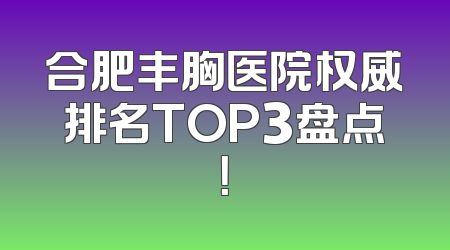 合肥丰胸医院权威排名TOP3盘点！