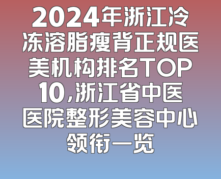2024年浙江冷冻溶脂瘦背正规医美机构排名TOP10，浙江省中医医院整形美容中心领衔一览