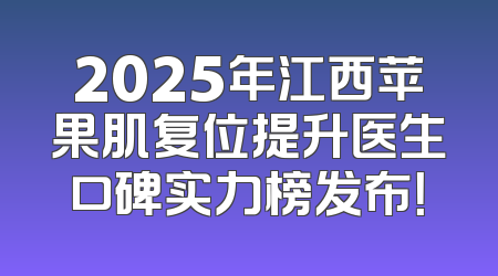 2025年江西苹果肌复位提升医生口碑实力榜发布！