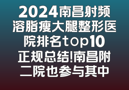 2024南昌射频溶脂瘦大腿整形医院排名top10正规总结！南昌附二院也参与其中