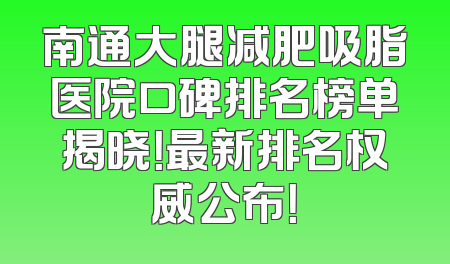南通大腿减肥吸脂医院口碑排名榜单揭晓！最新排名权威公布！