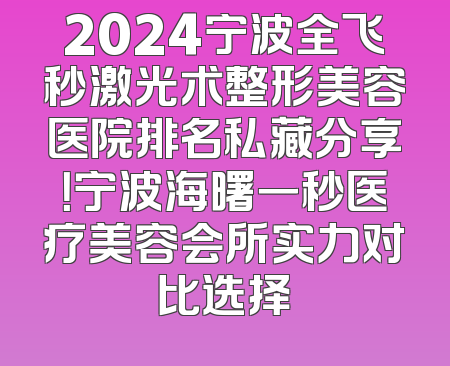 2024宁波全飞秒激光术整形美容医院排名私藏分享！宁波海曙一秒医疗美容会所实力对比选择