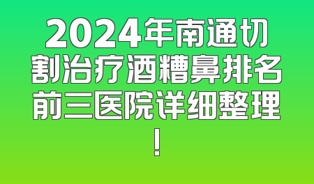 2024年南通切割治疗酒糟鼻排名前三医院详细整理!