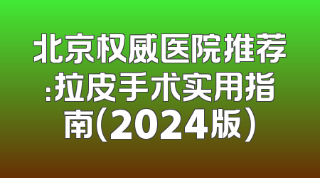 北京权威医院推荐：拉皮手术实用指南（2024版）