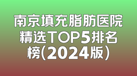 南京填充脂肪医院精选TOP5排名榜（2024版）
