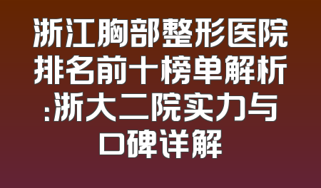 浙江胸部整形医院排名前十榜单解析：浙大二院实力与口碑详解