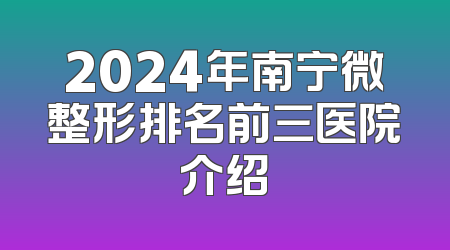 2024年南宁微整形排名前三医院介绍