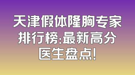 天津假体隆胸专家排行榜：最新高分医生盘点！