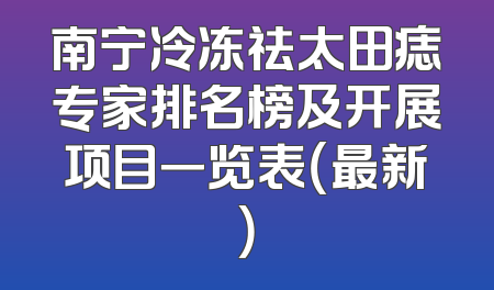 南宁冷冻祛太田痣专家排名榜及开展项目一览表（最新）