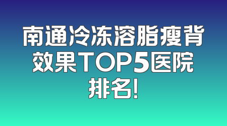 南通冷冻溶脂瘦背效果TOP5医院排名！