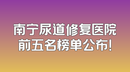南宁尿道修复医院前五名榜单公布！
