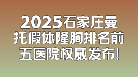 2025石家庄曼托假体隆胸排名前五医院权威发布！