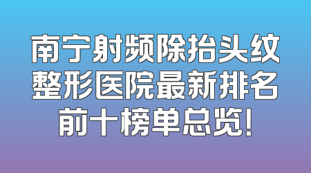 南宁射频除抬头纹整形医院最新排名前十榜单总览！