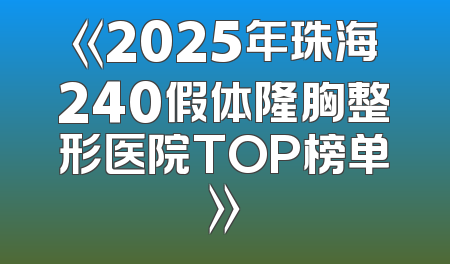《2025年珠海240假体隆胸整形医院TOP榜单》