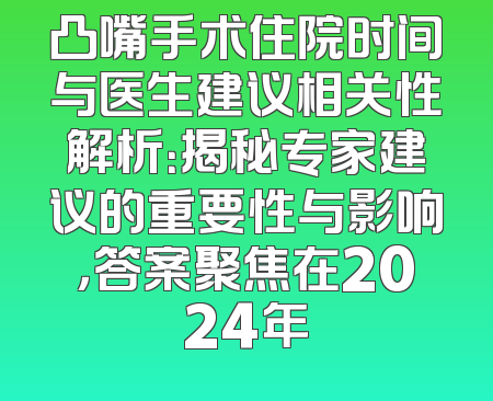 凸嘴手术住院时间与医生建议相关性解析：揭秘专家建议的重要性与影响，答案聚焦在2024年