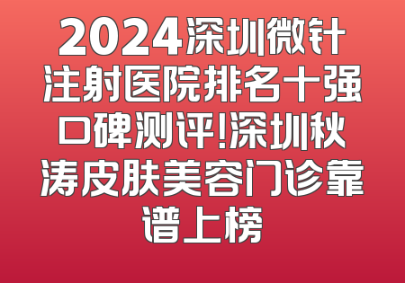 2024深圳微针注射医院排名十强口碑测评！深圳秋涛皮肤美容门诊靠谱上榜