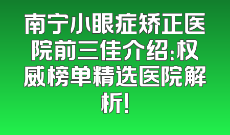 南宁小眼症矫正医院前三佳介绍：权威榜单精选医院解析！