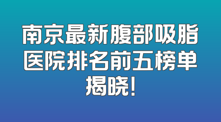 南京最新腹部吸脂医院排名前五榜单揭晓！