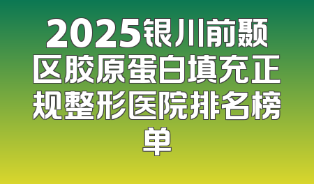 2025银川前颞区胶原蛋白填充正规整形医院排名榜单