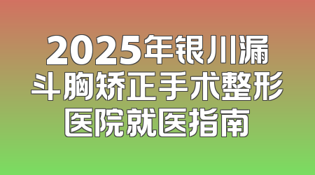 2025年银川漏斗胸矫正手术整形医院就医指南