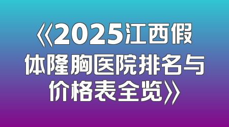 《2025江西假体隆胸医院排名与价格表全览》